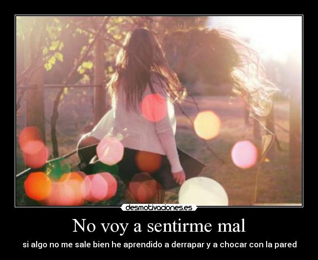 No voy a sentirme mal - si algo no me sale bien he aprendido a derrapar y a chocar con la pared