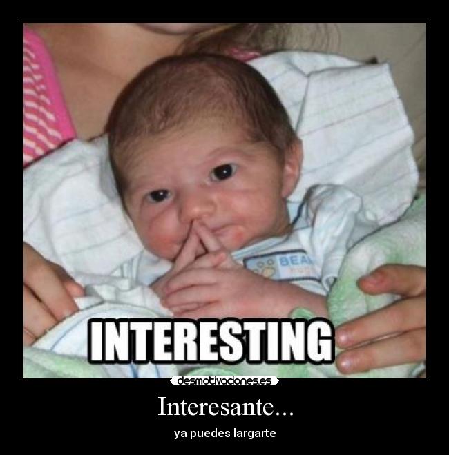 Interesante... - ya puedes largarte