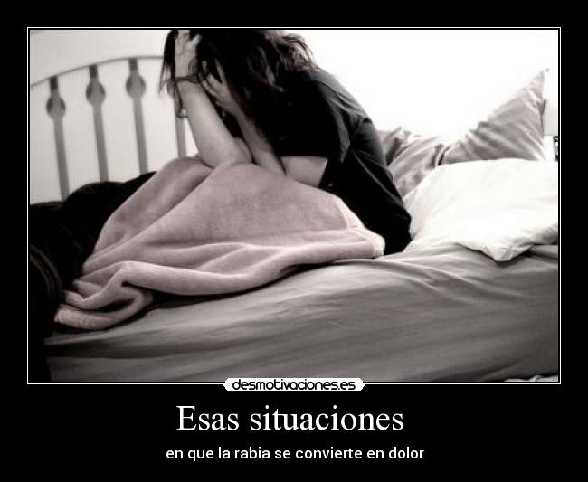 Esas situaciones - en que la rabia se convierte en dolor
