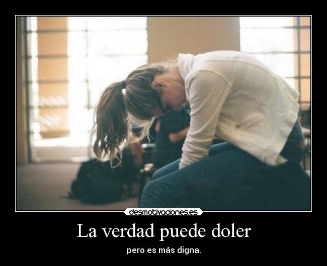 La verdad puede doler - pero es más digna.