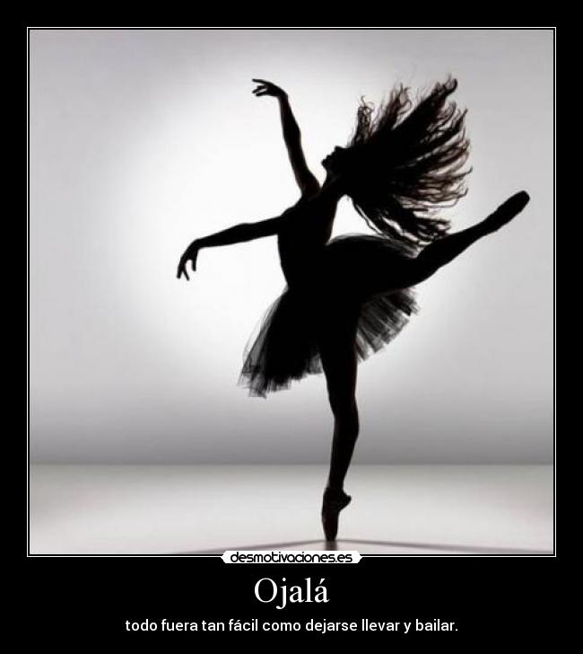Ojalá - todo fuera tan fácil como dejarse llevar y bailar.