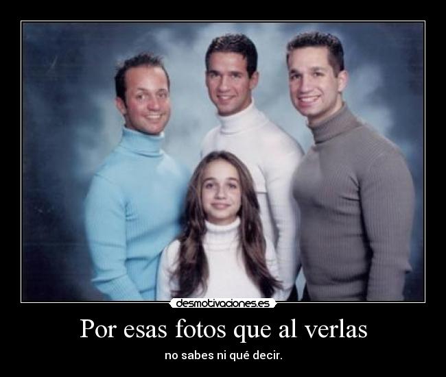 Por esas fotos que al verlas - no sabes ni qué decir.