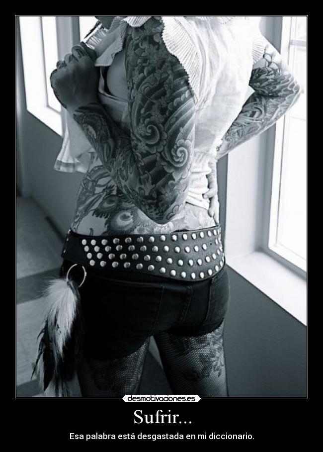 Sufrir... - Esa palabra está desgastada en mi diccionario.