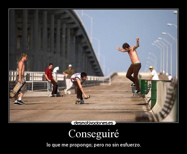 Conseguiré - lo que me propongo; pero no sin esfuerzo.