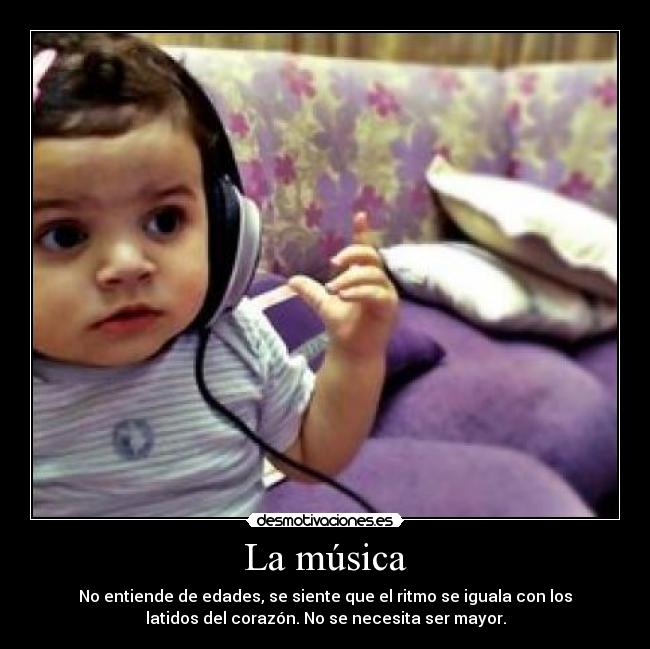 La música - No entiende de edades, se siente que el ritmo se iguala con los
latidos del corazón. No se necesita ser mayor.