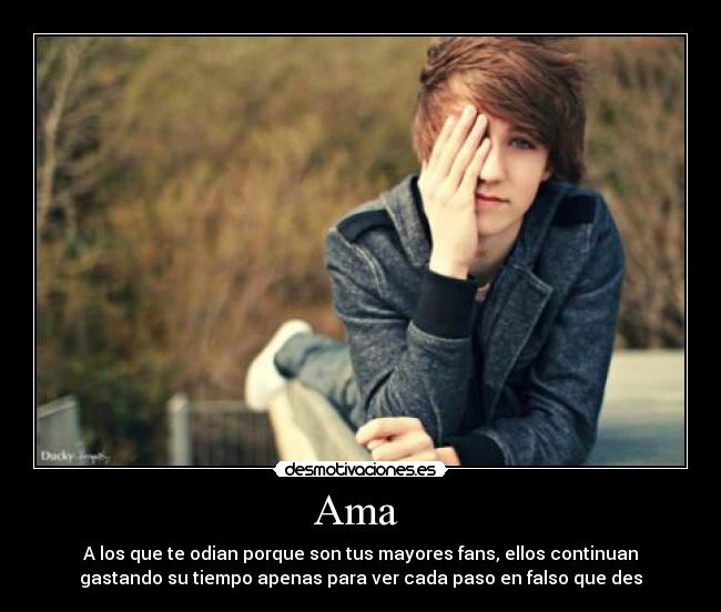 Ama - A los que te odian porque son tus mayores fans, ellos continuan
gastando su tiempo apenas para ver cada paso en falso que des