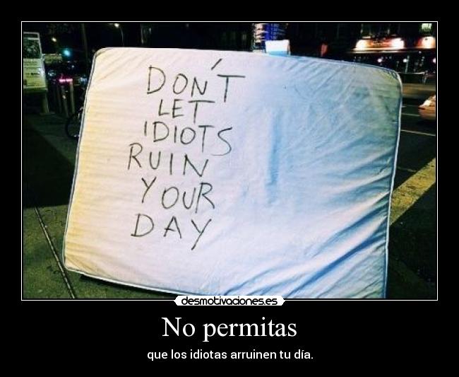 No permitas - que los idiotas arruinen tu día.