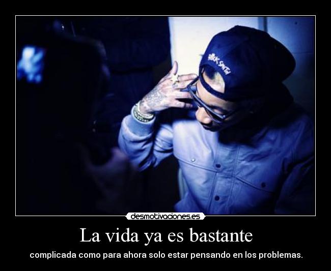 La vida ya es bastante - complicada como para ahora solo estar pensando en los problemas.