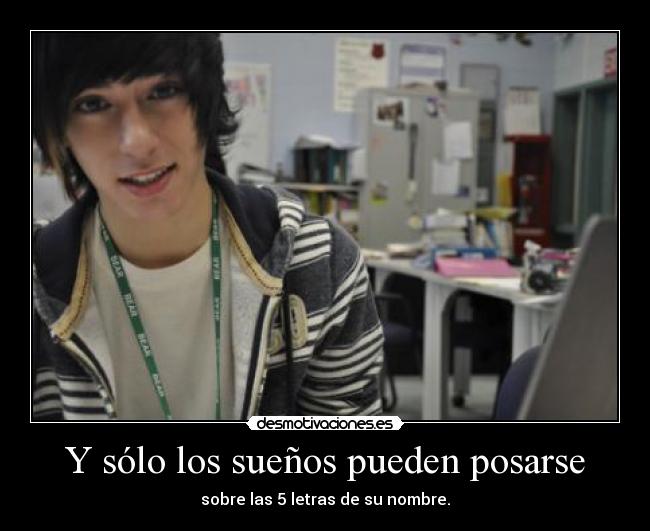 Y sólo los sueños pueden posarse - sobre las 5 letras de su nombre.