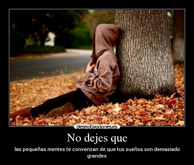 No dejes que - las pequeñas mentes te convenzan de que tus sueños son demasiado grandes.