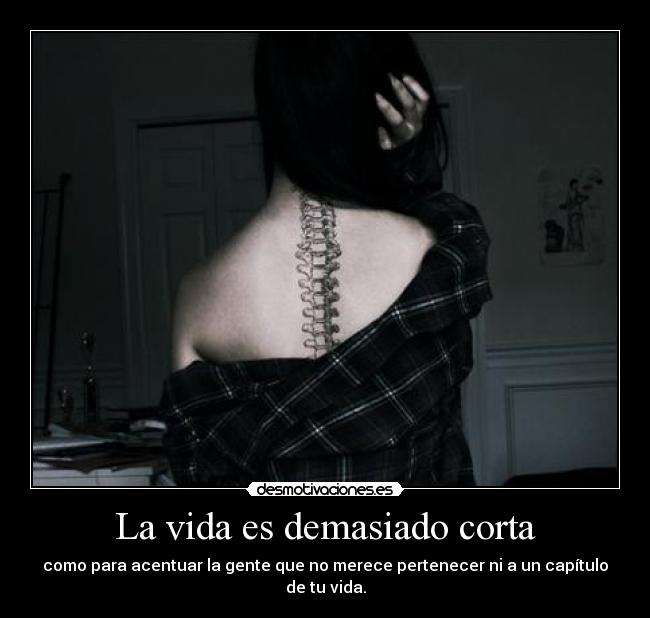 La vida es demasiado corta - como para acentuar la gente que no merece pertenecer ni a un capítulo de tu vida.