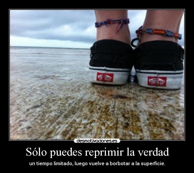 Sólo puedes reprimir la verdad - un tiempo limitado, luego vuelve a borbotar a la superficie.