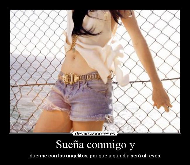 Sueña conmigo y - duerme con los angelitos, por que algún día será al revés.