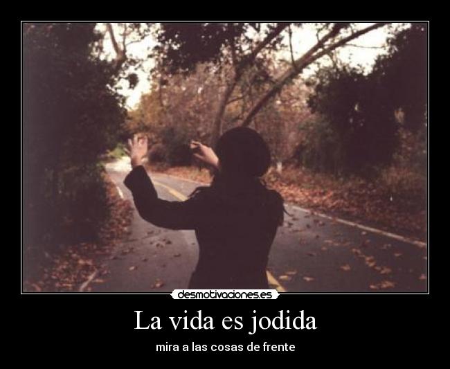 La vida es jodida - mira a las cosas de frente