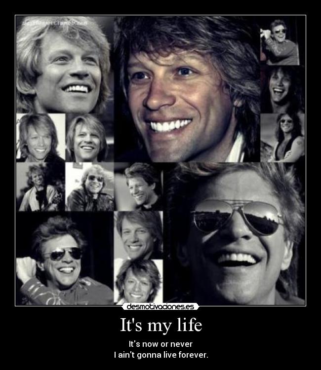 Its my life - Its now or never
I aint gonna live forever.