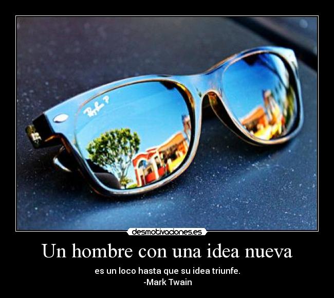 Un hombre con una idea nueva - es un loco hasta que su idea triunfe.
-Mark Twain