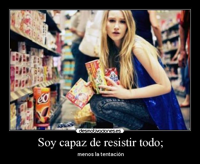 Soy capaz de resistir todo; - menos la tentación