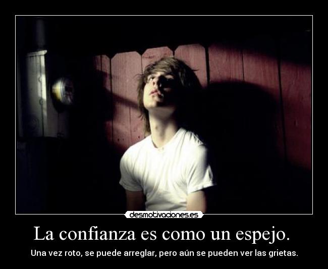 La confianza es como un espejo.  - Una vez roto, se puede arreglar, pero aún se pueden ver las grietas.