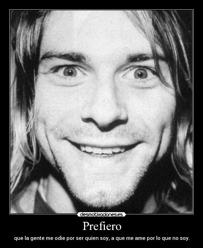 Prefiero - que la gente me odie por ser quien soy, a que me ame por lo que no soy.