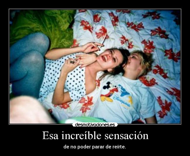 Esa increíble sensación - de no poder parar de reírte.