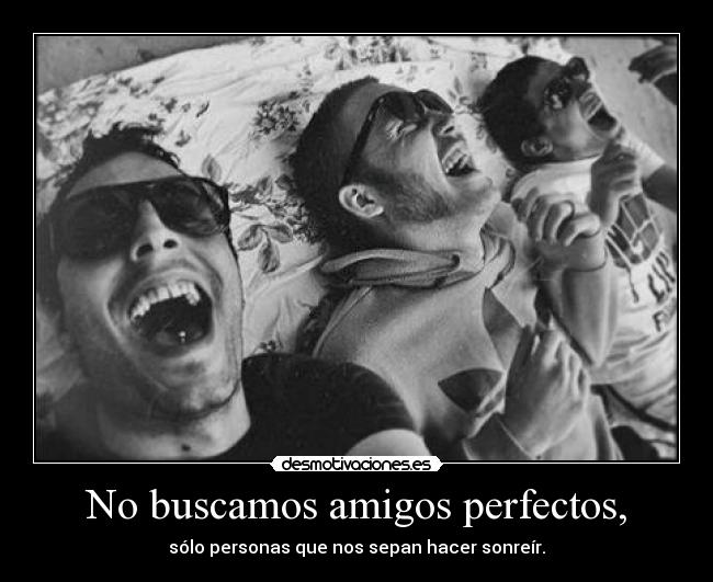 No buscamos amigos perfectos, - sólo personas que nos sepan hacer sonreír.