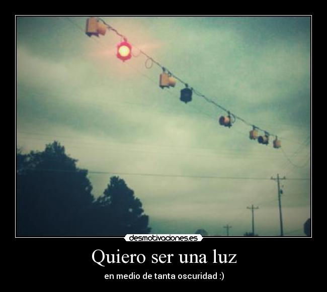 Quiero ser una luz - en medio de tanta oscuridad :)