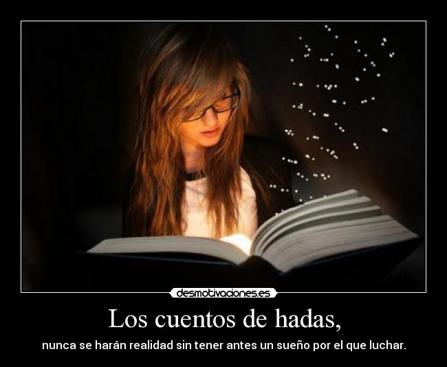 Los cuentos de hadas, - nunca se harán realidad sin tener antes un sueño por el que luchar.