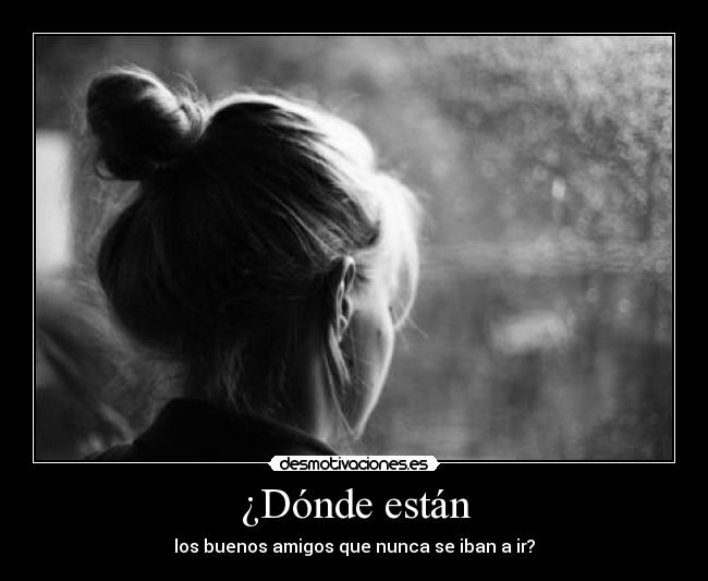 ¿Dónde están - los buenos amigos que nunca se iban a ir?