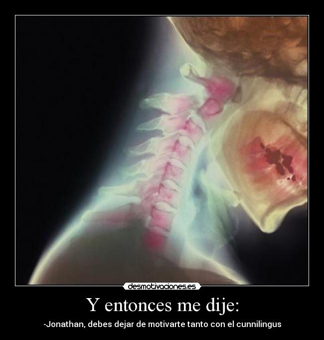 Y entonces me dije: - -Jonathan, debes dejar de motivarte tanto con el cunnilingus