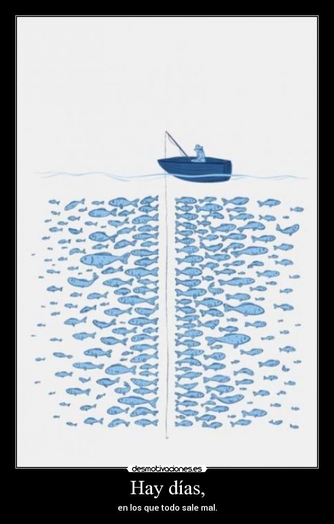 Hay días, - en los que todo sale mal.