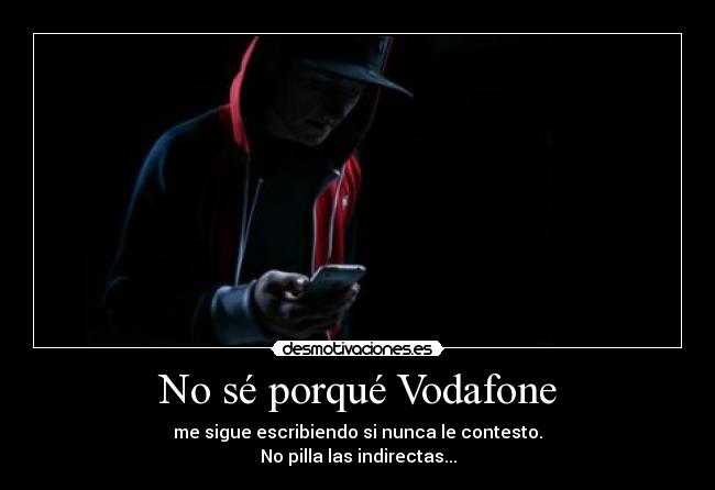 No sé porqué Vodafone - me sigue escribiendo si nunca le contesto.
No pilla las indirectas...