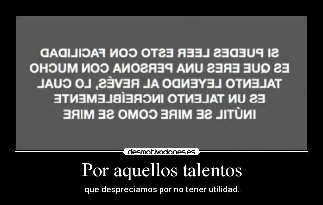 Por aquellos talentos - que despreciamos por no tener utilidad.