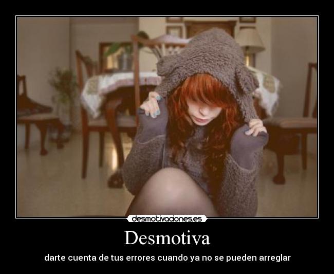 Desmotiva - darte cuenta de tus errores cuando ya no se pueden arreglar