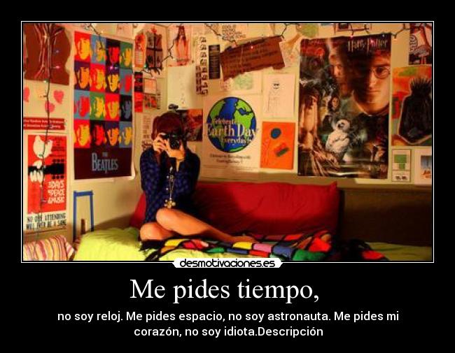 Me pides tiempo, - no soy reloj. Me pides espacio, no soy astronauta. Me pides mi
corazón, no soy idiota.Descripción