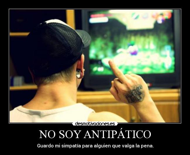 NO SOY ANTIPÁTICO - Guardo mi simpatía para alguien que valga la pena.