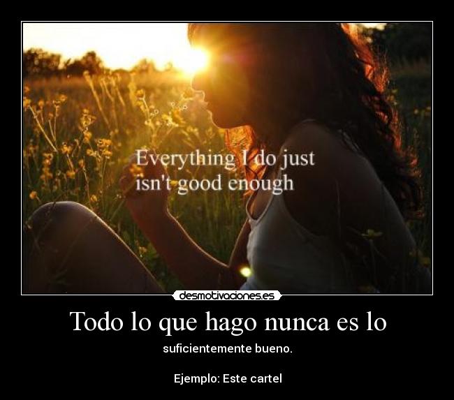 Todo lo que hago nunca es lo - suficientemente bueno.
Ejemplo: Este cartel
