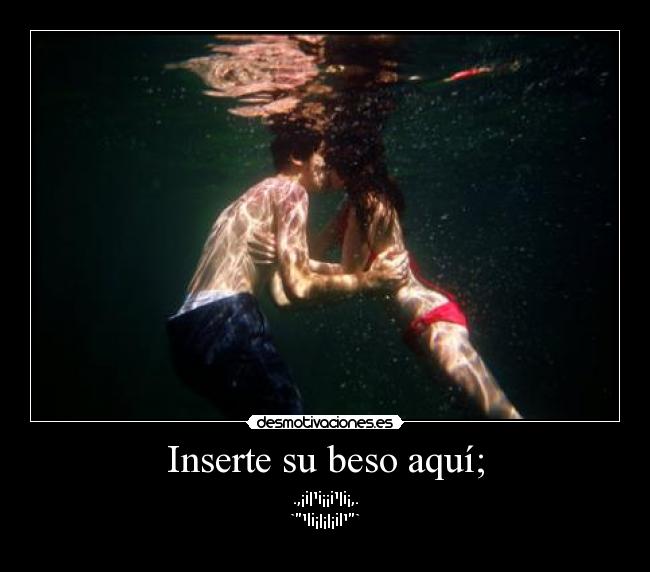Inserte su beso aquí; - .,¡i|¹i¡¡i¹|i¡,.
`¹li¡|¡|¡il¹`