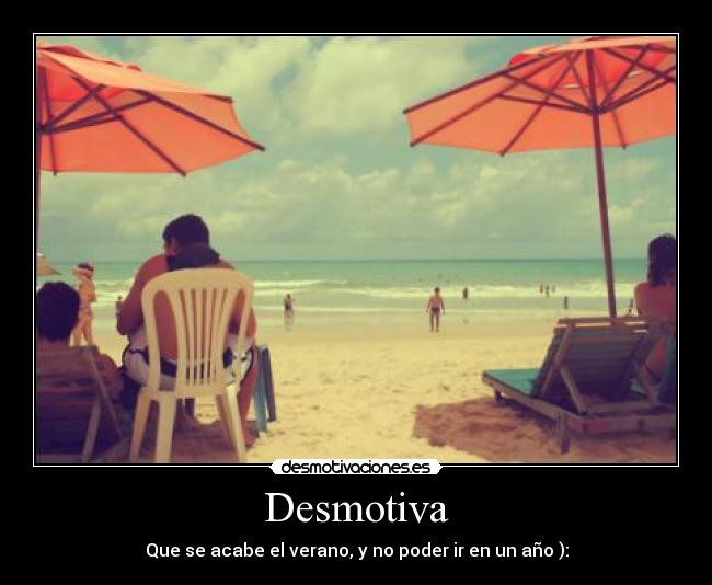 Desmotiva - Que se acabe el verano, y no poder ir en un año ):
