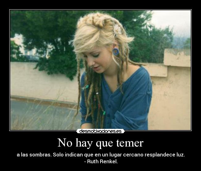 No hay que temer - a las sombras. Solo indican que en un lugar cercano resplandece luz.
- Ruth Renkel.