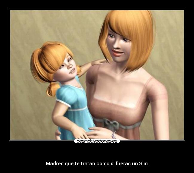 - Madres que te tratan como si fueras un Sim.