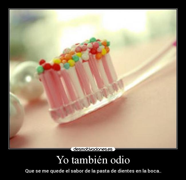 Yo también odio - Que se me quede el sabor de la pasta de dientes en la boca..