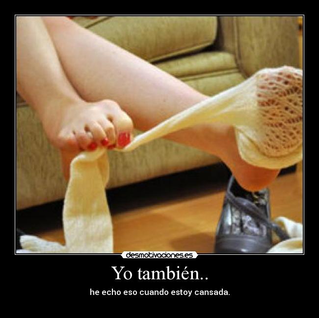 Yo también.. - he echo eso cuando estoy cansada.
