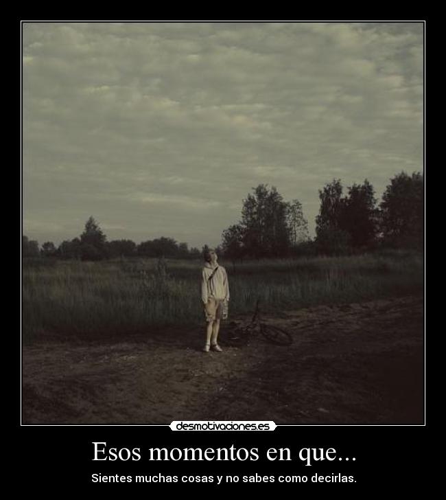 Esos momentos en que... - Sientes muchas cosas y no sabes como decirlas.