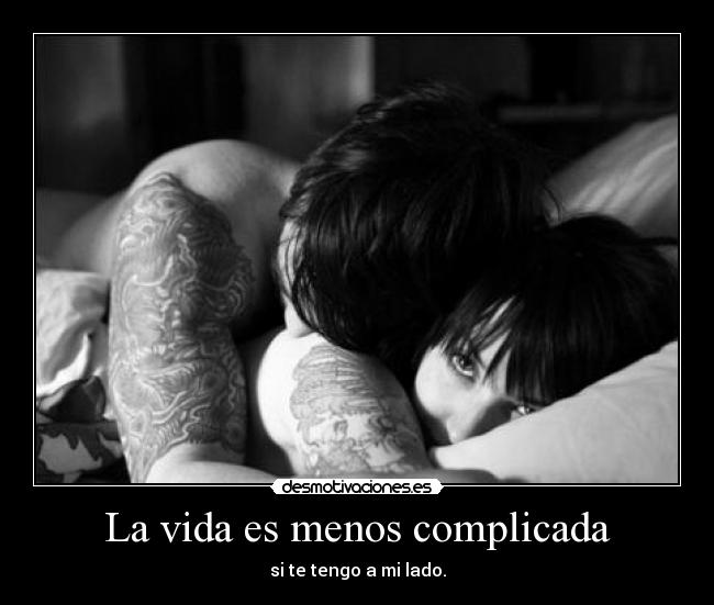 La vida es menos complicada - si te tengo a mi lado.