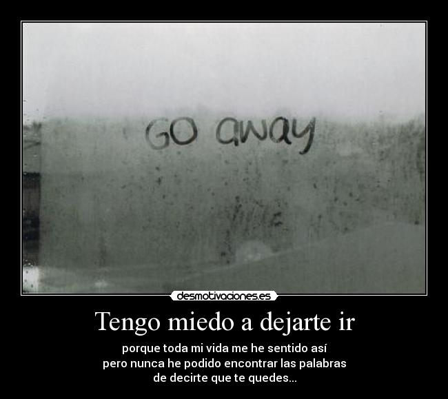 carteles miedo go away miedo dejarte ir vida sentir nunca palabras quedes quedate desmotivaciones