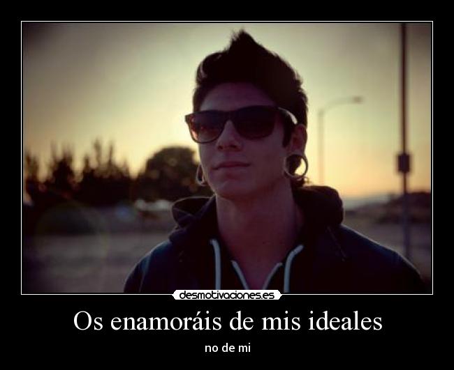 Os enamoráis de mis ideales -