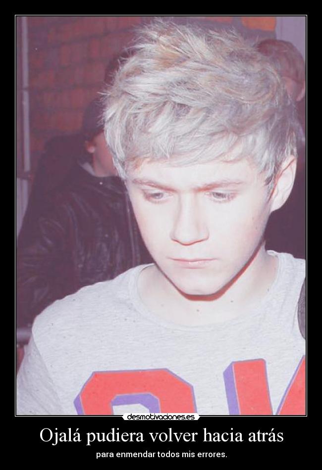 Ojalá pudiera volver hacia atrás - para enmendar todos mis errores.