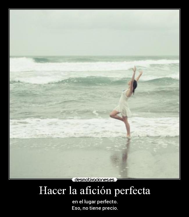 Hacer la afición perfecta - en el lugar perfecto.
Eso, no tiene precio.