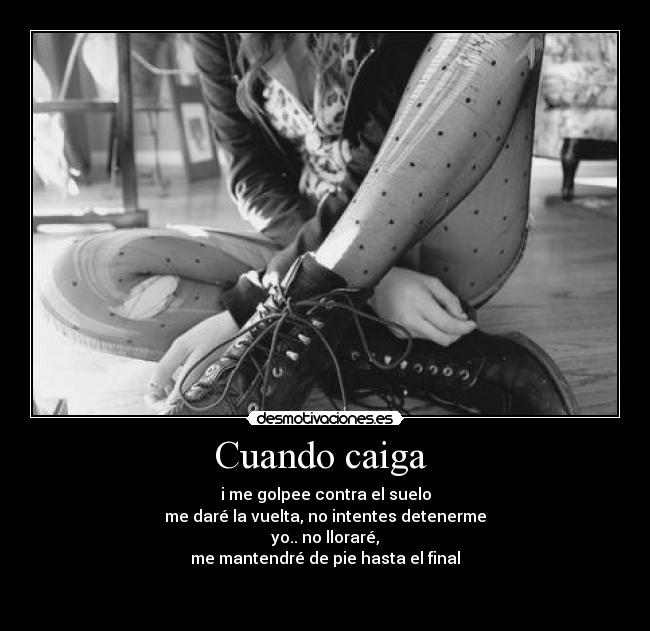Cuando caiga  - i me golpee contra el suelo
me daré la vuelta, no intentes detenerme
yo.. no lloraré,
me mantendré de pie hasta el final

