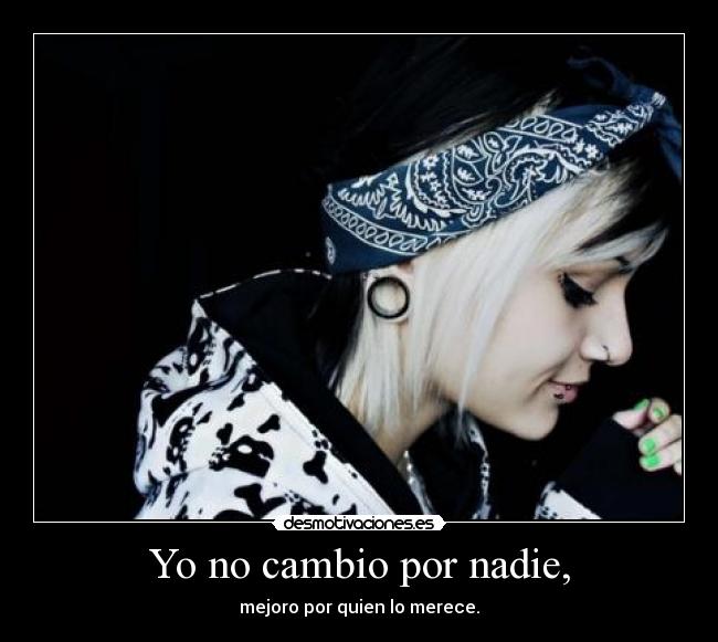Yo no cambio por nadie, - mejoro por quien lo merece.